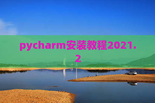 pycharm安装教程2021.2 pycharm安装教程2021.2
